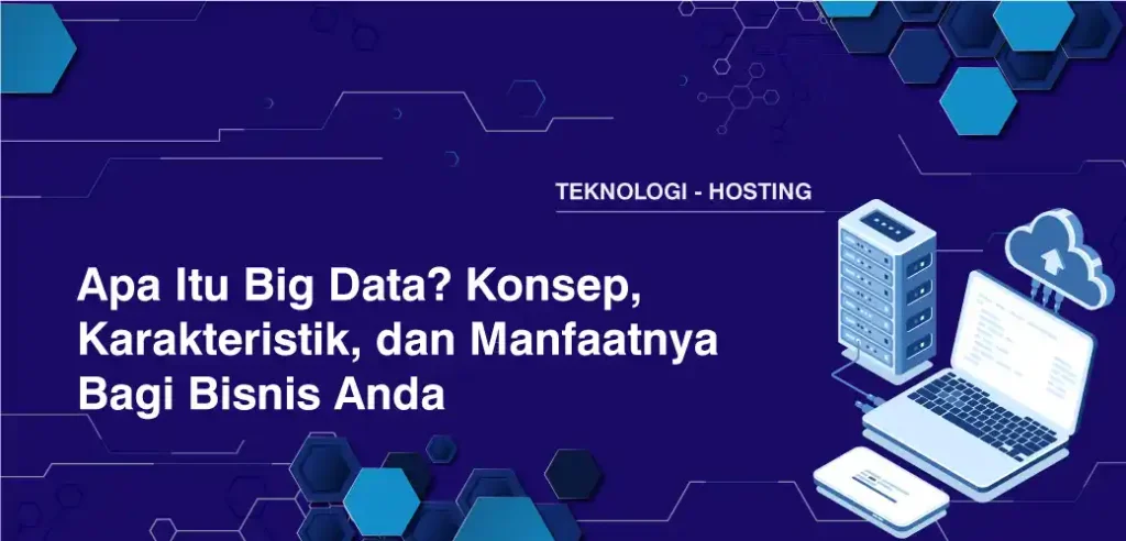 Apa Itu Big Data? Konsep, Karakteristik, dan Manfaatnya Bagi Bisnis Anda