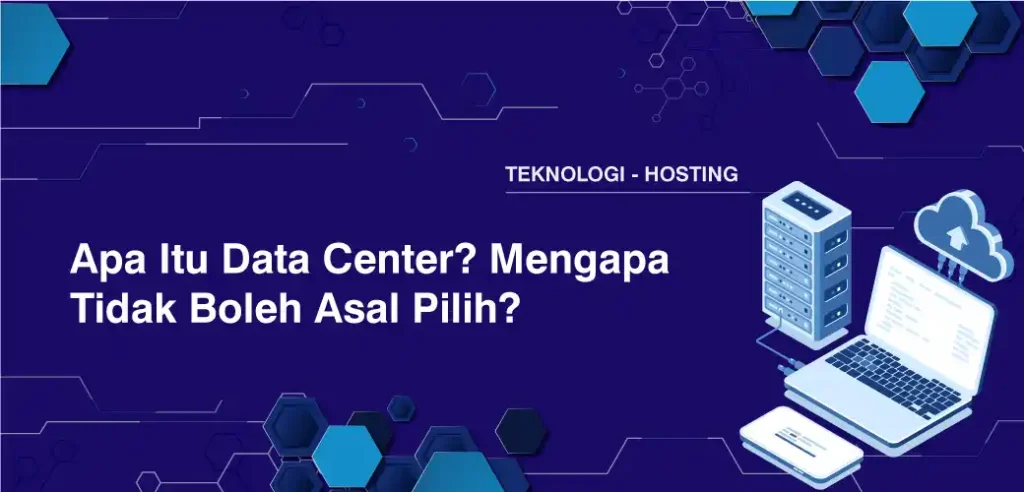 Apa Itu Data Center? Mengapa Tidak Boleh Asal Pilih