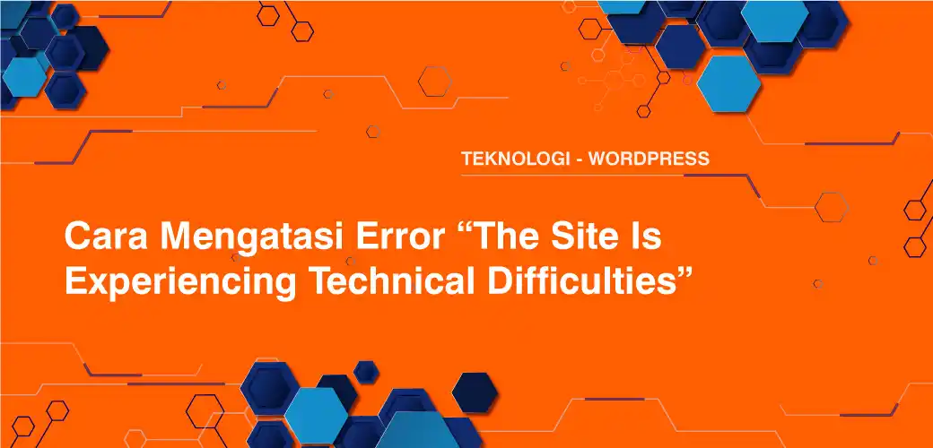Cara Mengatasi Error “The Site Is Experiencing Technical Difficulties”
