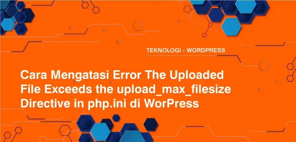 Cara Mengatasi Error The Uploaded File Exceeds the upload_max_filesize Directive in php.ini di WorPress