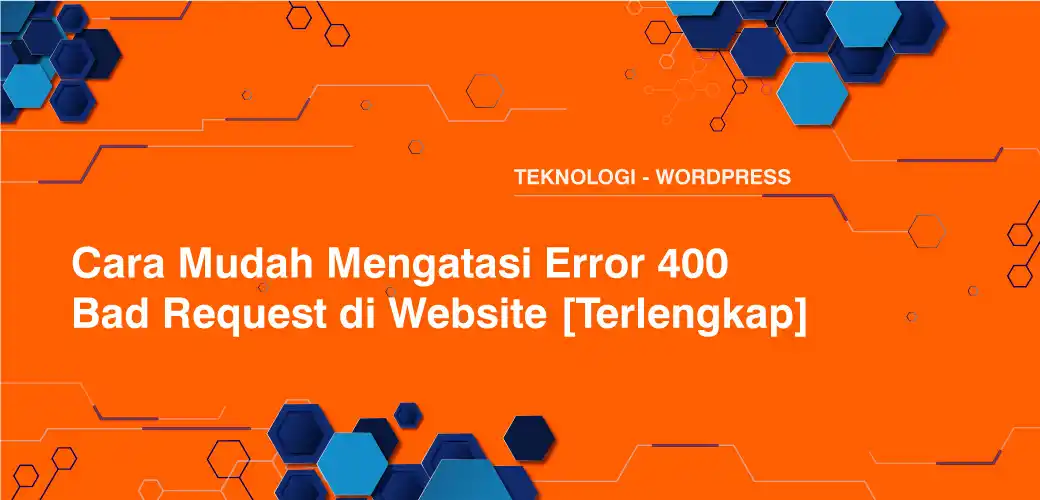 Cara Mudah Mengatasi Error 400 Bad Request di Website [Terlengkap]