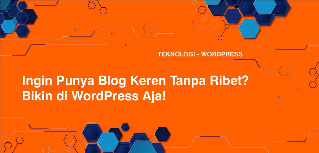 Ingin Punya Blog Keren Tanpa Ribet? Bikin di WordPress Aja!