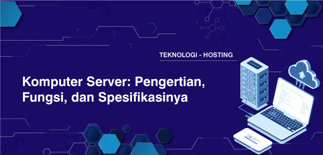Komputer Server: Pengertian, Fungsi, dan Spesifikasinya