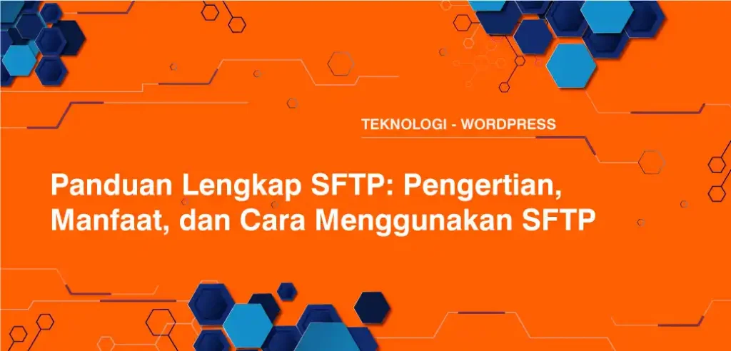 Panduan Lengkap SFTP: Pengertian, Manfaat, dan Cara Menggunakan SFTP