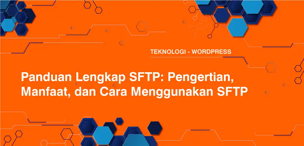 Panduan Lengkap SFTP: Pengertian, Manfaat, dan Cara Menggunakan SFTP